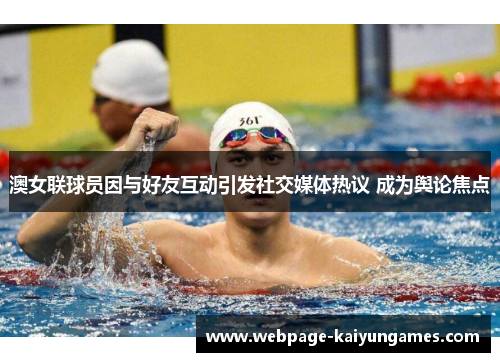 澳女联球员因与好友互动引发社交媒体热议 成为舆论焦点