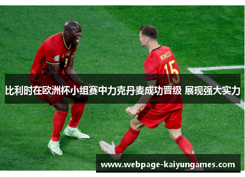 比利时在欧洲杯小组赛中力克丹麦成功晋级 展现强大实力