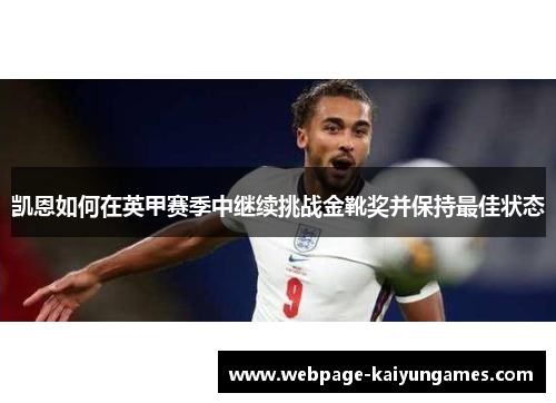 凯恩如何在英甲赛季中继续挑战金靴奖并保持最佳状态