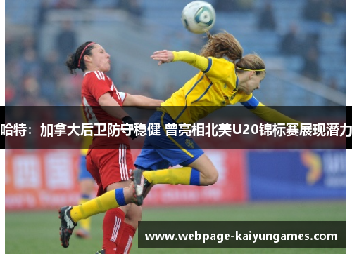 哈特：加拿大后卫防守稳健 曾亮相北美U20锦标赛展现潜力