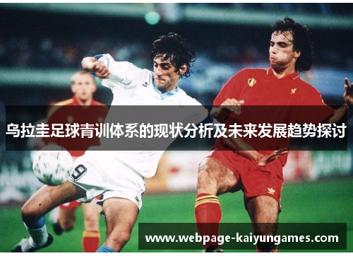乌拉圭足球青训体系的现状分析及未来发展趋势探讨