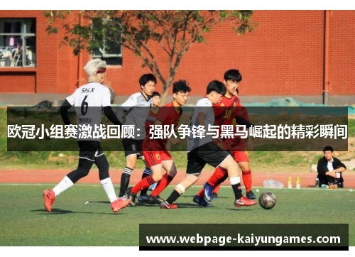 欧冠小组赛激战回顾：强队争锋与黑马崛起的精彩瞬间