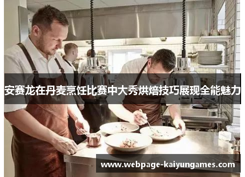 安赛龙在丹麦烹饪比赛中大秀烘焙技巧展现全能魅力