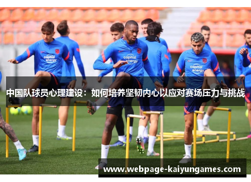 中国队球员心理建设：如何培养坚韧内心以应对赛场压力与挑战