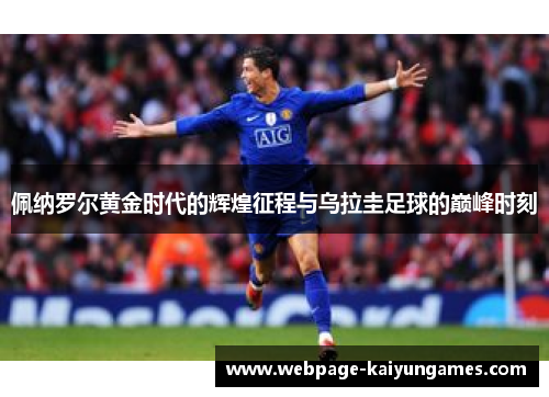 佩纳罗尔黄金时代的辉煌征程与乌拉圭足球的巅峰时刻