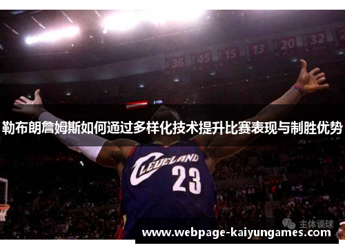 勒布朗詹姆斯如何通过多样化技术提升比赛表现与制胜优势