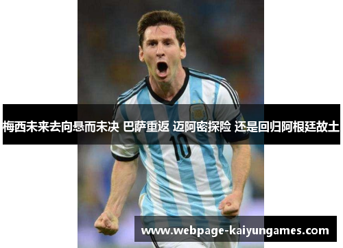 梅西未来去向悬而未决 巴萨重返 迈阿密探险 还是回归阿根廷故土