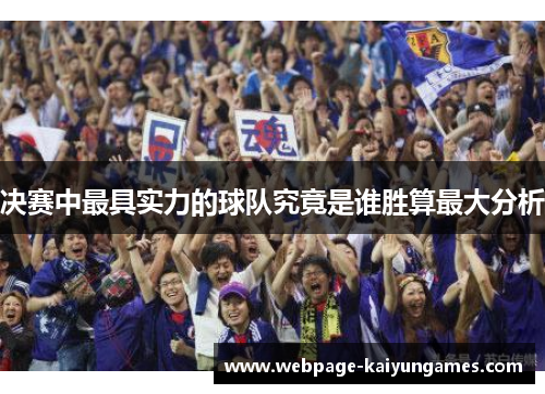 决赛中最具实力的球队究竟是谁胜算最大分析