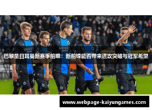 巴黎圣日耳曼新赛季前瞻：新前锋能否带来进攻突破与冠军希望
