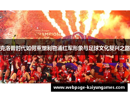 克洛普时代如何重塑利物浦红军形象与足球文化复兴之路