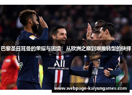 巴黎圣日耳曼的荣耀与困境：从欧洲之巅到艰难转型的抉择