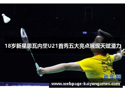 18岁新星恩瓦内里U21首秀五大亮点展现天赋潜力