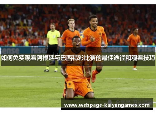如何免费观看阿根廷与巴西精彩比赛的最佳途径和观看技巧