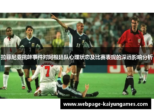 拉菲尼亚挑衅事件对阿根廷队心理状态及比赛表现的深远影响分析