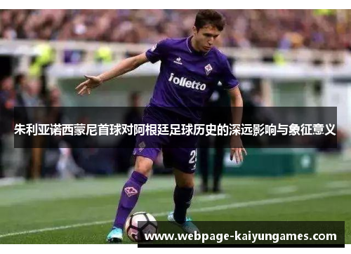 朱利亚诺西蒙尼首球对阿根廷足球历史的深远影响与象征意义