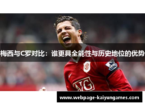 梅西与C罗对比：谁更具全能性与历史地位的优势