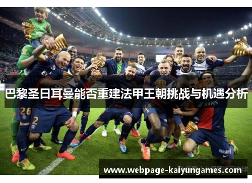 巴黎圣日耳曼能否重建法甲王朝挑战与机遇分析