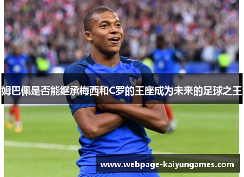 姆巴佩是否能继承梅西和C罗的王座成为未来的足球之王