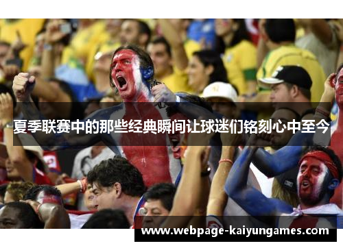 夏季联赛中的那些经典瞬间让球迷们铭刻心中至今