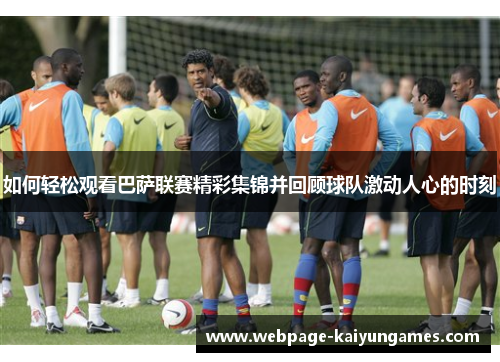 如何轻松观看巴萨联赛精彩集锦并回顾球队激动人心的时刻
