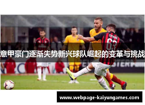 意甲豪门逐渐失势新兴球队崛起的变革与挑战