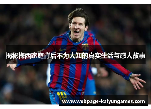 揭秘梅西家庭背后不为人知的真实生活与感人故事