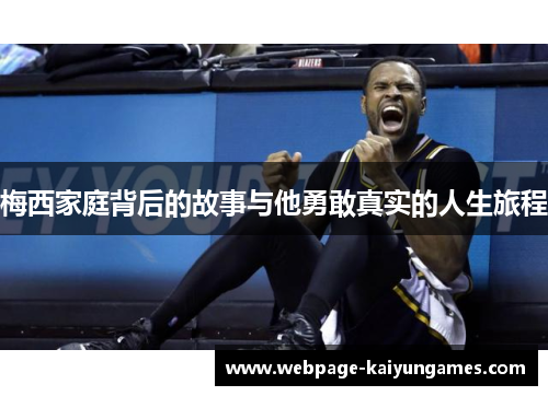 梅西家庭背后的故事与他勇敢真实的人生旅程