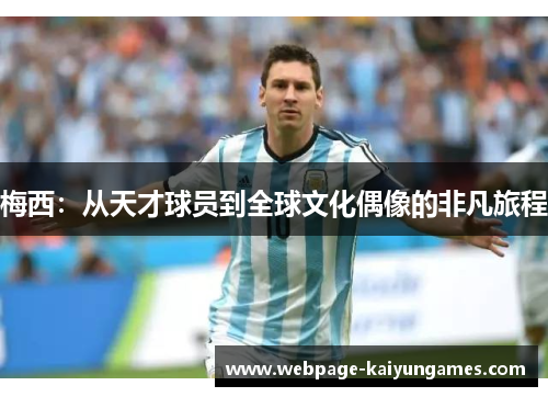 梅西：从天才球员到全球文化偶像的非凡旅程