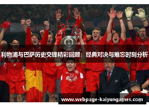 利物浦与巴萨历史交锋精彩回顾：经典对决与难忘时刻分析