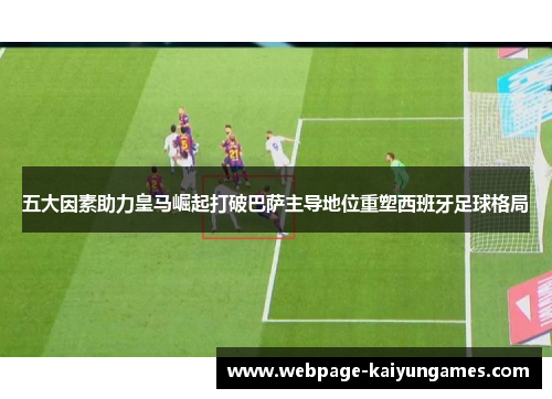 五大因素助力皇马崛起打破巴萨主导地位重塑西班牙足球格局