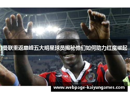 曼联重返巅峰五大明星球员揭秘他们如何助力红魔崛起