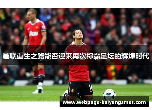 曼联重生之路能否迎来再次称霸足坛的辉煌时代