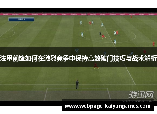 法甲前锋如何在激烈竞争中保持高效破门技巧与战术解析