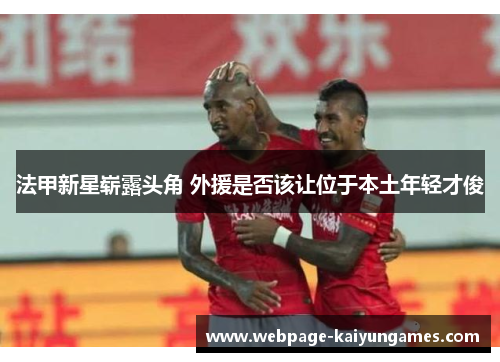 法甲新星崭露头角 外援是否该让位于本土年轻才俊