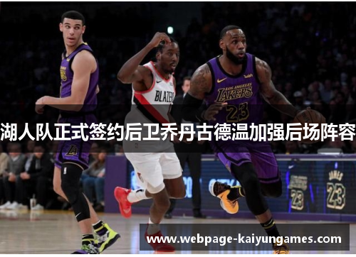 湖人队正式签约后卫乔丹古德温加强后场阵容