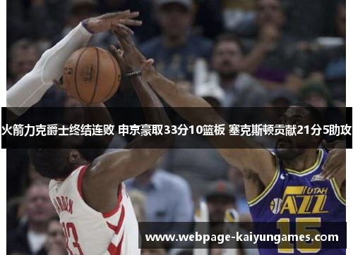 火箭力克爵士终结连败 申京豪取33分10篮板 塞克斯顿贡献21分5助攻