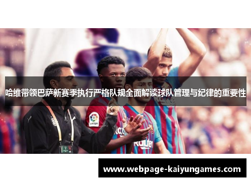 哈维带领巴萨新赛季执行严格队规全面解读球队管理与纪律的重要性