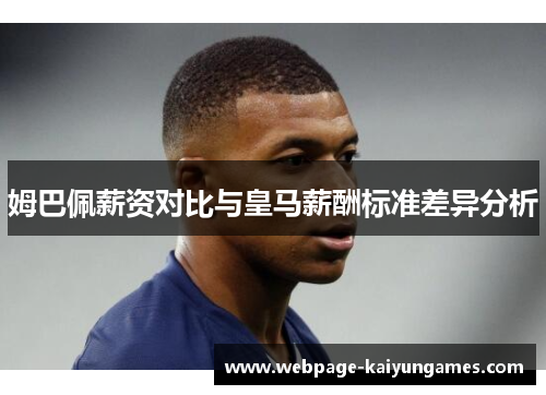 姆巴佩薪资对比与皇马薪酬标准差异分析