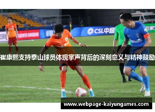 崔康熙支持泰山球员体现掌声背后的深刻意义与精神鼓励