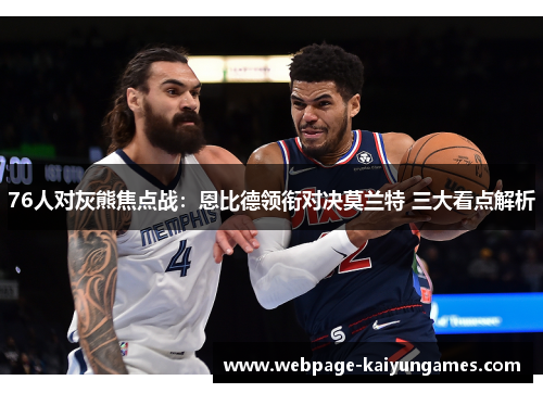 76人对灰熊焦点战：恩比德领衔对决莫兰特 三大看点解析