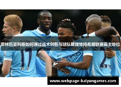 奥林匹亚科斯如何通过战术创新与球队管理维持希腊联赛霸主地位