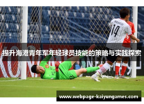 提升海港青年军年轻球员技能的策略与实践探索