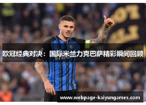 欧冠经典对决：国际米兰力克巴萨精彩瞬间回顾