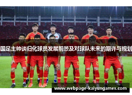 国足主帅谈归化球员发展前景及对球队未来的期许与规划