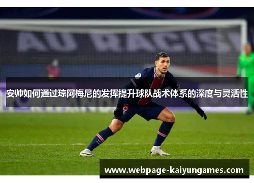 安帅如何通过琼阿梅尼的发挥提升球队战术体系的深度与灵活性