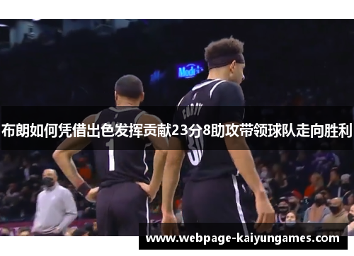 布朗如何凭借出色发挥贡献23分8助攻带领球队走向胜利