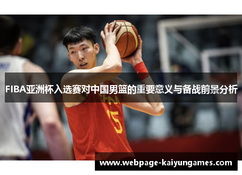 FIBA亚洲杯入选赛对中国男篮的重要意义与备战前景分析