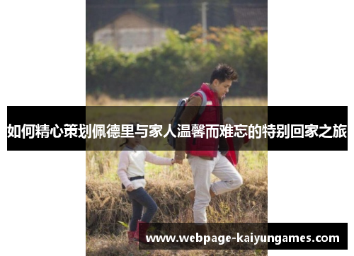 如何精心策划佩德里与家人温馨而难忘的特别回家之旅