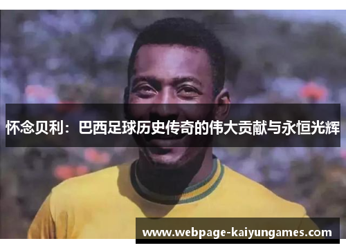 怀念贝利：巴西足球历史传奇的伟大贡献与永恒光辉