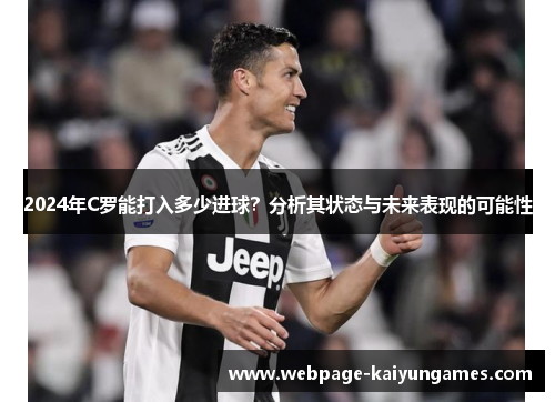 2024年C罗能打入多少进球？分析其状态与未来表现的可能性